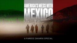 America's Mess With Mexico: A Fareed Zakaria Special