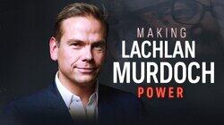 Making Lachlan Murdoch (Part 3) - Power