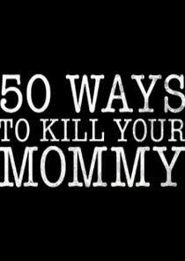 50 Ways to Kill Your Mommy