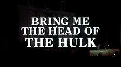 Bring Me the Head of the Hulk Bring Me the Head of the Hulk